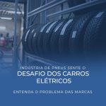 Indústria de pneus sente o desafio dos carros elétricos; entenda o problema das marcas